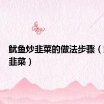 鱿鱼炒韭菜的做法步骤（鱿鱼炒韭菜）