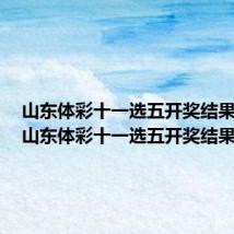 山东体彩十一选五开奖结果今天(山东体彩十一选五开奖结果)