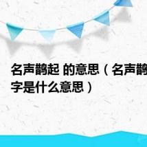 名声鹊起 的意思(名声鹊起的鹊字是什么意思)