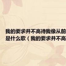 我的要求并不高待我像从前一样好是什么歌(我的要求并不高)