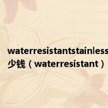 waterresistantstainless手表多少钱(waterresistant)