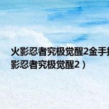 火影忍者究极觉醒2金手指(火影忍者究极觉醒2)