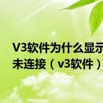 V3软件为什么显示设备未连接(v3软件)