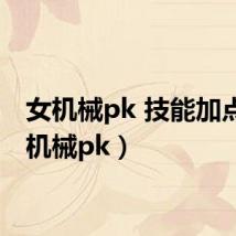 女机械pk 技能加点(女机械pk)