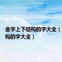 金字上下结构的字大全(上下结构的字大全)