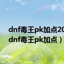 dnf毒王pk加点2020（dnf毒王pk加点）