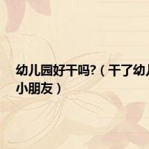 幼儿园好干吗?(干了幼儿园的小朋友)