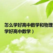怎么学好高中数学和物理(怎么学好高中数学)