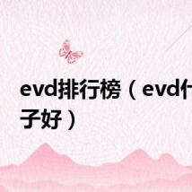 evd排行榜(evd什么牌子好)