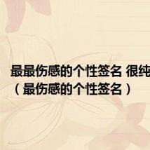 最最伤感的个性签名 很纯很心疼（最伤感的个性签名）