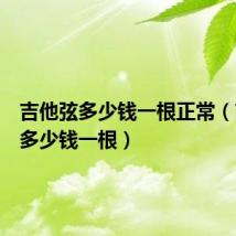 吉他弦多少钱一根正常（吉他弦多少钱一根）