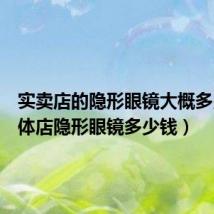 实卖店的隐形眼镜大概多少(实体店隐形眼镜多少钱)