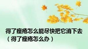 得了痤疮怎么能尽快把它消下去（得了痤疮怎么办）