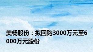 美畅股份：拟回购3000万元至6000万元股份