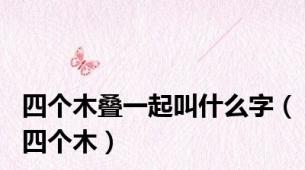 四个木叠一起叫什么字（四个木）