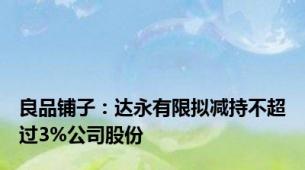 良品铺子：达永有限拟减持不超过3%公司股份