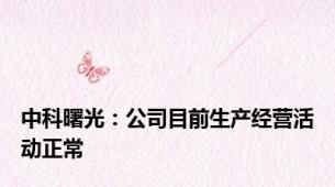 中科曙光：公司目前生产经营活动正常