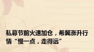 私募节前火速加仓，希冀涨升行情“慢一点，走得远”