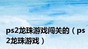 ps2龙珠游戏闯关的（ps2龙珠游戏）