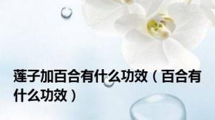 莲子加百合有什么功效（百合有什么功效）