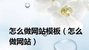 怎么做网站模板（怎么做网站）