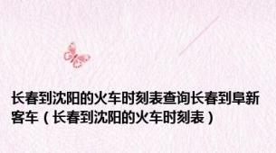 长春到沈阳的火车时刻表查询长春到阜新客车（长春到沈阳的火车时刻表）
