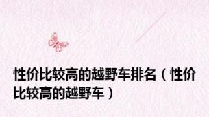 性价比较高的越野车排名（性价比较高的越野车）