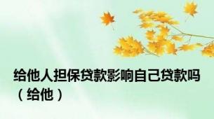 给他人担保贷款影响自己贷款吗（给他）