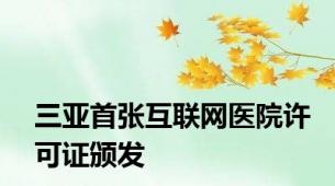 三亚首张互联网医院许可证颁发