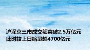 沪深京三市成交额突破2.5万亿元 此时较上日缩量超4700亿元