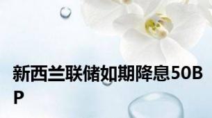 新西兰联储如期降息50BP
