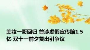 美妆一哥回归 曾涉虚假宣传赔1.5亿 双十一前夕复出引争议