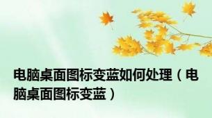 电脑桌面图标变蓝如何处理（电脑桌面图标变蓝）