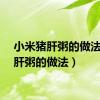 小米猪肝粥的做法（猪肝粥的做法）