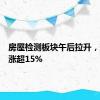 房屋检测板块午后拉升，建科院涨超15%