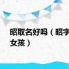 昭取名好吗（昭字取名女孩）