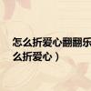 怎么折爱心翻翻乐（怎么折爱心）