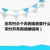 在农村办个养狗场需要什么手续（农村开养狗场赚钱吗）