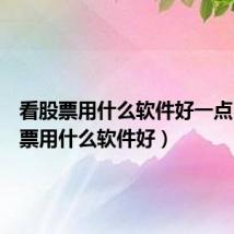 看股票用什么软件好一点(看股票用什么软件好)