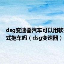 dsg变速器汽车可以用软拖的方式拖车吗(dsg变速器)