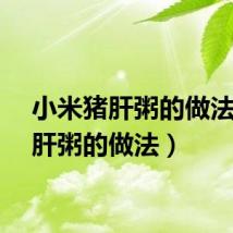 小米猪肝粥的做法（猪肝粥的做法）