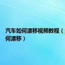 汽车如何漂移视频教程(汽车如何漂移)