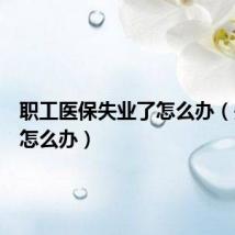 职工医保失业了怎么办(失业了怎么办)