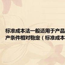 标准成本法一般适用于产品及其生产条件相对稳定(标准成本法)