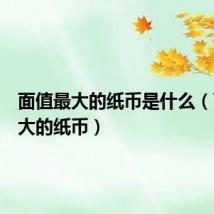 面值最大的纸币是什么(面值最大的纸币)