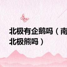 北极有企鹅吗（南极有北极熊吗）