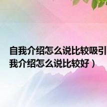 自我介绍怎么说比较吸引人(自我介绍怎么说比较好)