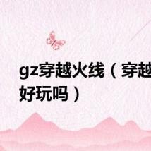 gz穿越火线（穿越火线好玩吗）