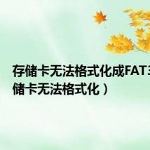 存储卡无法格式化成FAT32(存储卡无法格式化)
