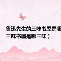 鲁迅先生的三味书屋是哪三味(三味书屋是哪三味)